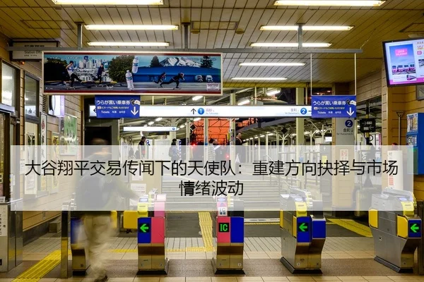 大谷翔平交易传闻下的天使队：重建方向抉择与市场情绪波动