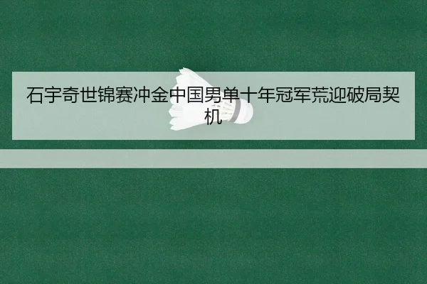 石宇奇世锦赛冲金中国男单十年冠军荒迎破局契机