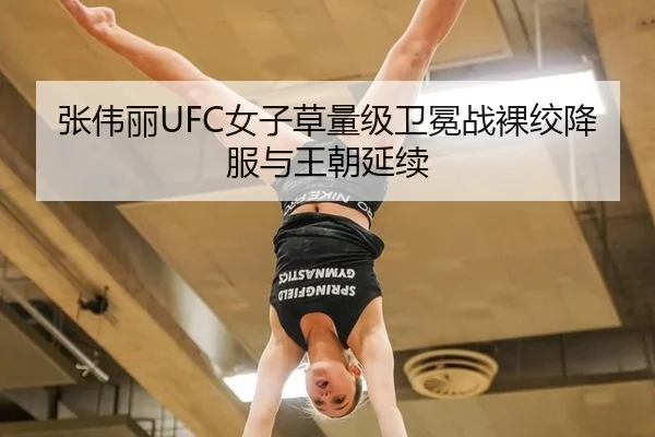 张伟丽UFC女子草量级卫冕战裸绞降服与王朝延续
